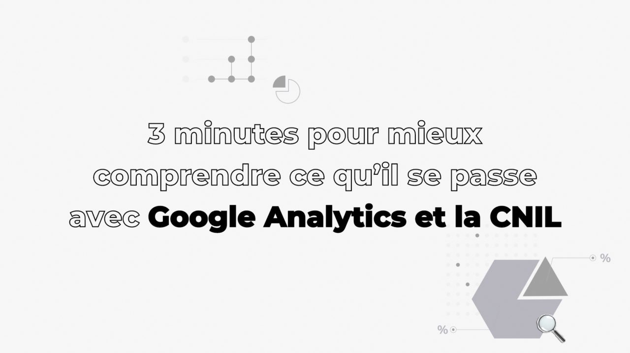 3 minutes pour mieux comprendre ce qu'il se passe avec Google Analytics et la CNIL